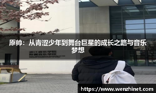 原帅：从青涩少年到舞台巨星的成长之路与音乐梦想