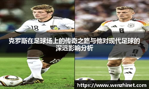 克罗斯在足球场上的传奇之路与他对现代足球的深远影响分析