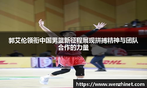 郭艾伦领衔中国男篮新征程展现拼搏精神与团队合作的力量