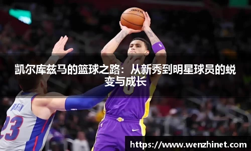 凯尔库兹马的篮球之路：从新秀到明星球员的蜕变与成长