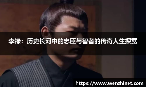 李禄：历史长河中的忠臣与智者的传奇人生探索