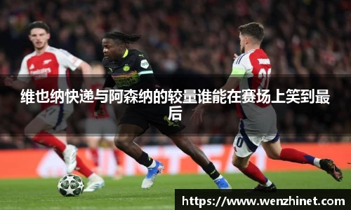 维也纳快递与阿森纳的较量谁能在赛场上笑到最后