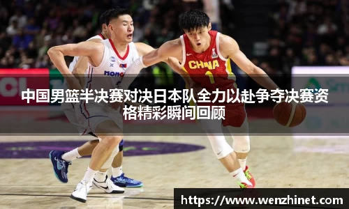 中国男篮半决赛对决日本队全力以赴争夺决赛资格精彩瞬间回顾