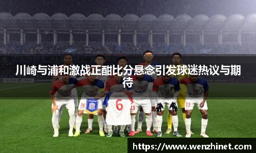 川崎与浦和激战正酣比分悬念引发球迷热议与期待