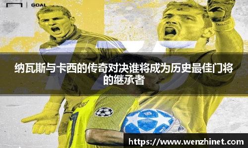 纳瓦斯与卡西的传奇对决谁将成为历史最佳门将的继承者