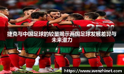 捷克与中国足球的较量揭示两国足球发展差异与未来潜力